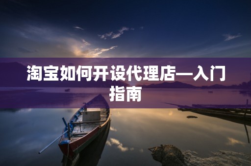 淘宝如何开设代理店—入门指南