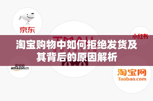 淘宝购物中如何拒绝发货及其背后的原因解析