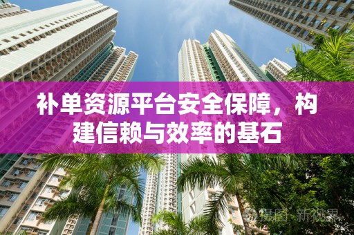 补单资源平台安全保障，构建信赖与效率的基石