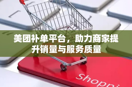美团补单平台，助力商家提升销量与服务质量