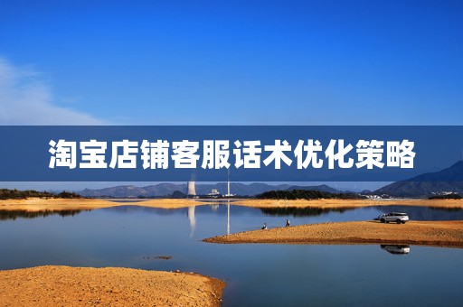 淘宝店铺客服话术优化策略