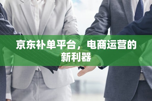 京东补单平台，电商运营的新利器