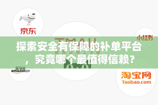 探索安全有保障的补单平台，究竟哪个最值得信赖？