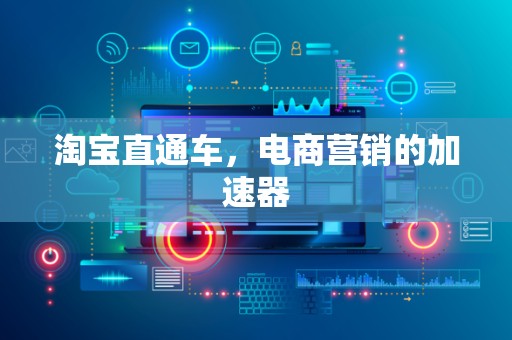 淘宝直通车，电商营销的加速器