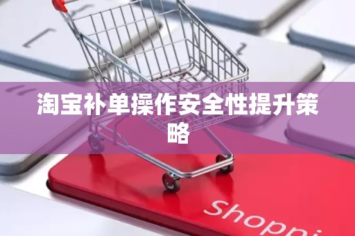 淘宝补单操作安全性提升策略