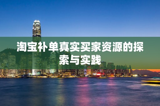 淘宝补单真实买家资源的探索与实践