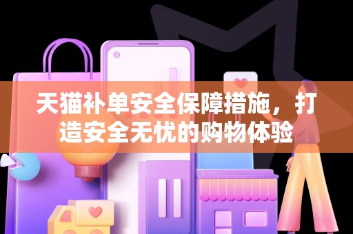 天猫补单安全保障措施，打造安全无忧的购物体验