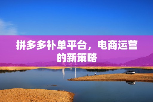 拼多多补单平台，电商运营的新策略