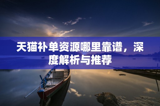 天猫补单资源哪里靠谱，深度解析与推荐