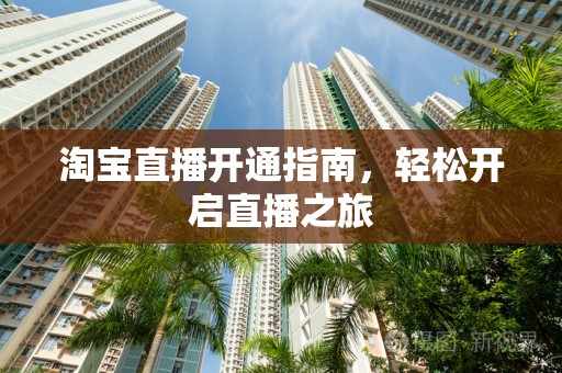 淘宝直播开通指南，轻松开启直播之旅