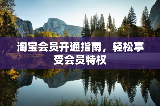 淘宝会员开通指南，轻松享受会员特权