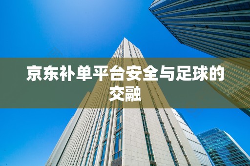 京东补单平台安全与足球的交融