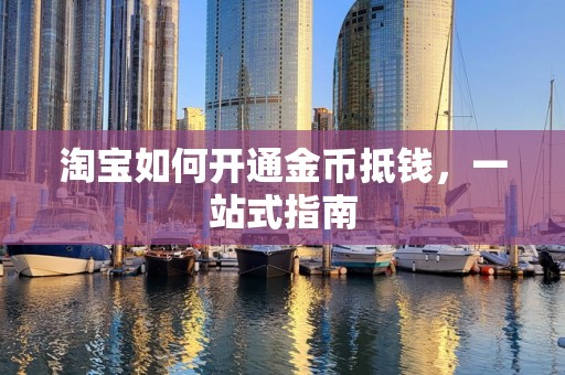 淘宝如何开通金币抵钱，一站式指南