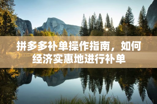 拼多多补单操作指南，如何经济实惠地进行补单