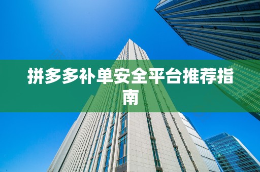 拼多多补单安全平台推荐指南