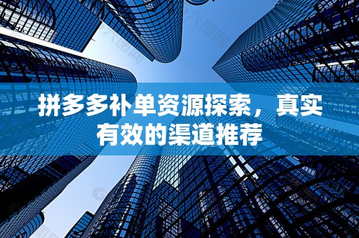 拼多多补单资源探索，真实有效的渠道推荐