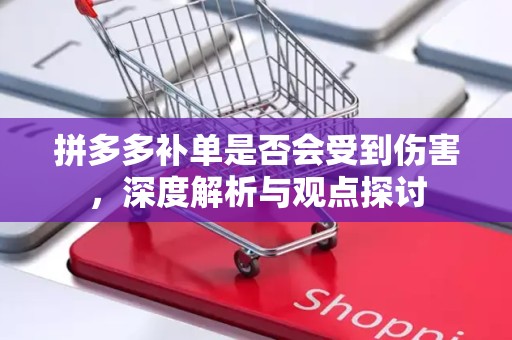 拼多多补单是否会受到伤害，深度解析与观点探讨