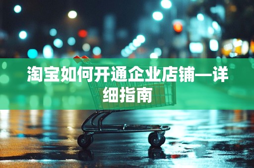 淘宝如何开通企业店铺—详细指南