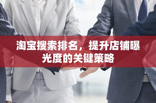 淘宝搜索排名，提升店铺曝光度的关键策略