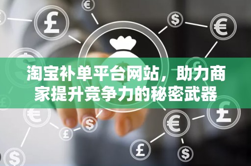 淘宝补单平台网站，助力商家提升竞争力的秘密武器
