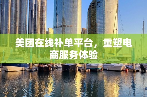 美团在线补单平台，重塑电商服务体验
