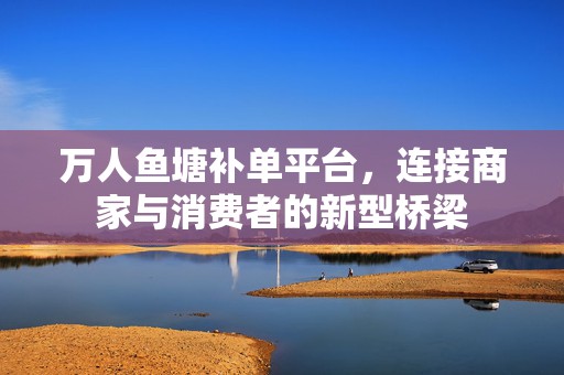 万人鱼塘补单平台，连接商家与消费者的新型桥梁
