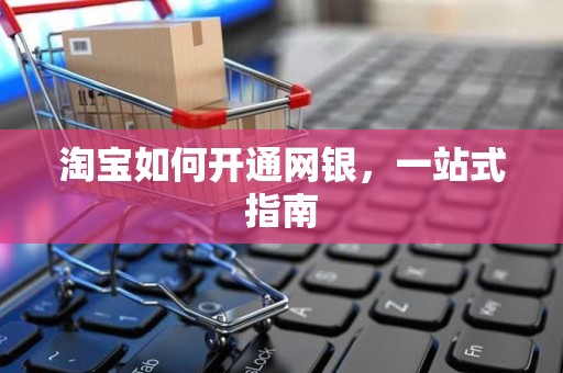 淘宝如何开通网银，一站式指南