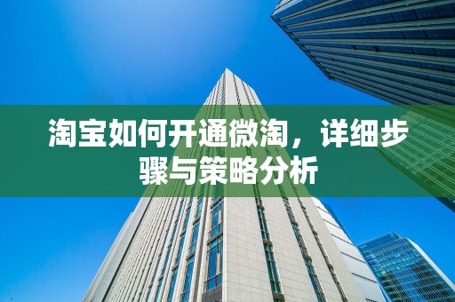 淘宝如何开通微淘，详细步骤与策略分析