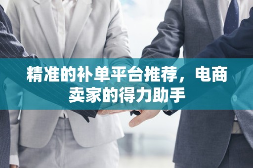 精准的补单平台推荐，电商卖家的得力助手