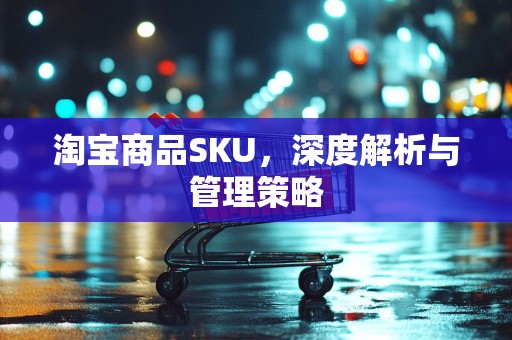 淘宝商品SKU，深度解析与管理策略