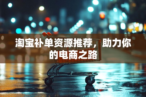淘宝补单资源推荐，助力你的电商之路