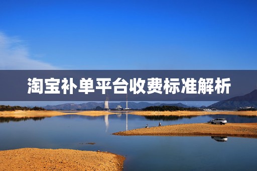淘宝补单平台收费标准解析