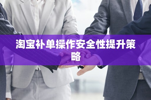淘宝补单操作安全性提升策略