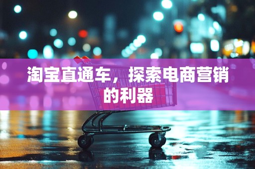淘宝直通车，探索电商营销的利器