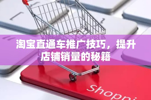淘宝直通车推广技巧，提升店铺销量的秘籍