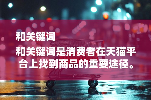 和关键词
和关键词是消费者在天猫平台上找到商品的重要途径。优化商品标题和关键词，可以提高商品的曝光率。商家需要关注行业热门词汇和趋势，结合商品特点，制定具有吸引力的标题和关键词，从而提高商品的点击率