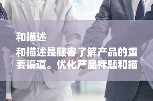 和描述
和描述是顾客了解产品的重要渠道。优化产品标题和描述，确保关键词的准确性和丰富性，提高产品在淘宝平台上的曝光率。同时，要注重描述的详细性和真实性，增强顾客对产品的信任感