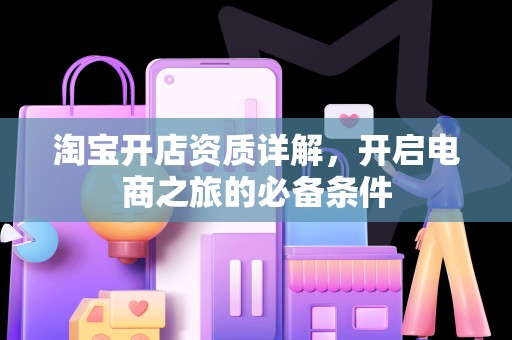 淘宝开店资质详解，开启电商之旅的必备条件