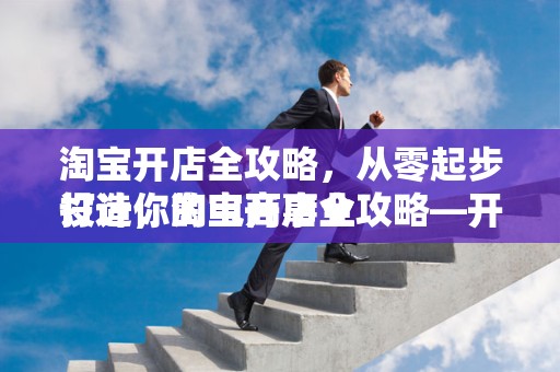淘宝开店全攻略，从零起步打造你的电商事业
设计，淘宝开店全攻略—开启电商之旅的最佳指南
概述