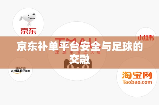 京东补单平台安全与足球的交融
