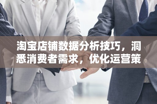 淘宝店铺数据分析技巧，洞悉消费者需求，优化运营策略