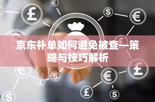 京东补单如何避免被查—策略与技巧解析