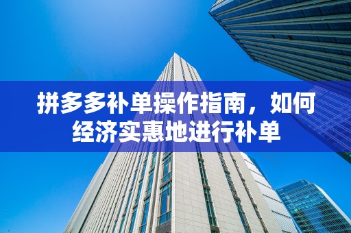 拼多多补单操作指南，如何经济实惠地进行补单