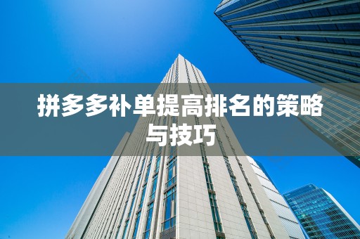拼多多补单提高排名的策略与技巧