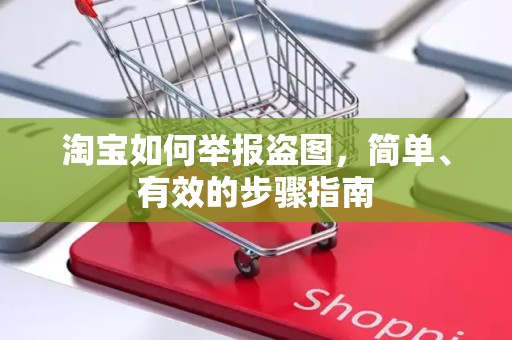 淘宝如何举报盗图，简单、有效的步骤指南