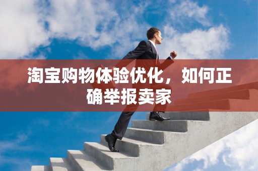 淘宝购物体验优化，如何正确举报卖家