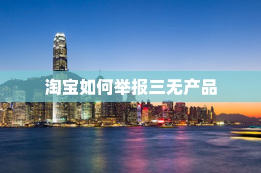 淘宝如何举报三无产品