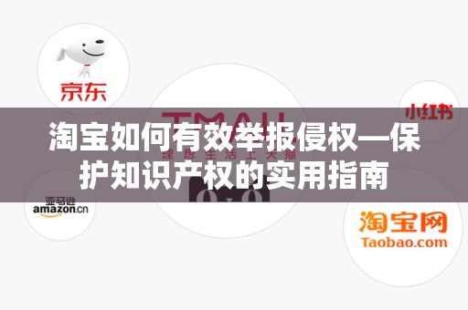 淘宝如何有效举报侵权—保护知识产权的实用指南