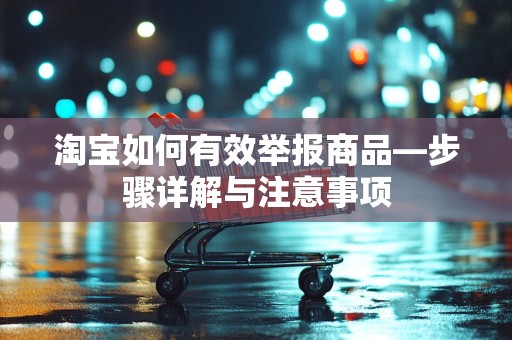 淘宝如何有效举报商品—步骤详解与注意事项
