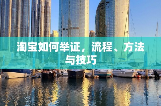 淘宝如何举证，流程、方法与技巧